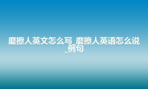 磨擦人英文怎么写_磨擦人英语怎么说_例句