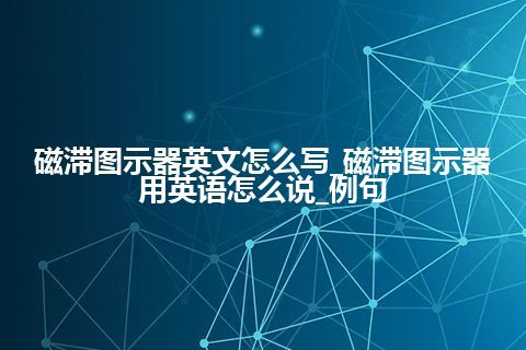 磁滞图示器英文怎么写_磁滞图示器用英语怎么说_例句