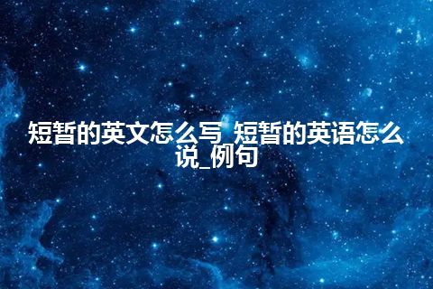 短暂的英文怎么写_短暂的英语怎么说_例句