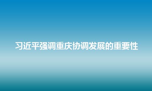 习近平强调重庆协调发展的重要性