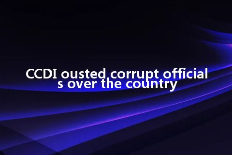 CCDI ousted corrupt officials over the country