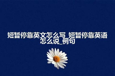 短暂停靠英文怎么写_短暂停靠英语怎么说_例句