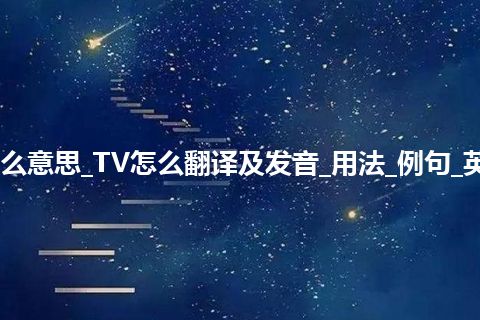 TV是什么意思_TV怎么翻译及发音_用法_例句_英语短语