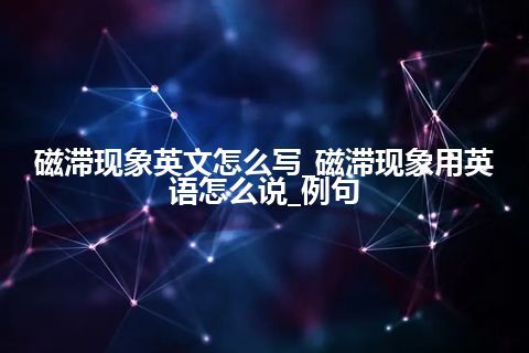 磁滞现象英文怎么写_磁滞现象用英语怎么说_例句