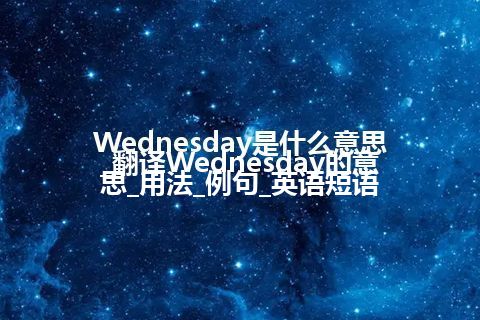 Wednesday是什么意思_翻译Wednesday的意思_用法_例句_英语短语