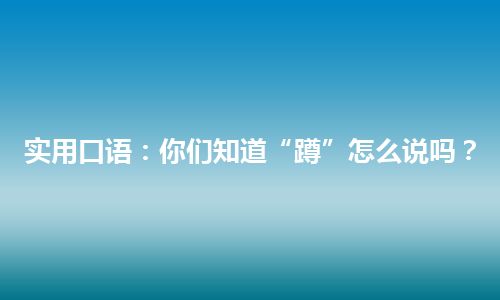 实用口语：你们知道“蹲”怎么说吗？