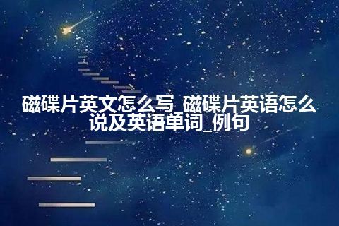 磁碟片英文怎么写_磁碟片英语怎么说及英语单词_例句