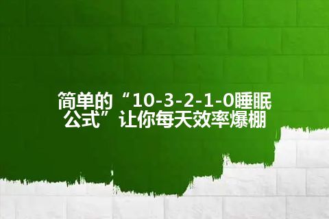 简单的“10-3-2-1-0睡眠公式”让你每天效率爆棚