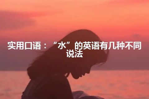 实用口语：“水”的英语有几种不同说法