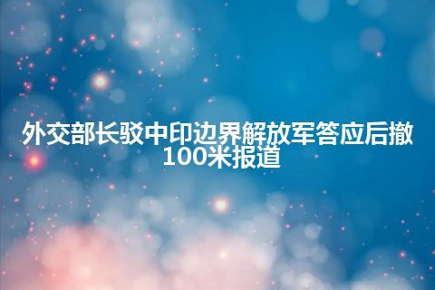 外交部长驳中印边界解放军答应后撤100米报道