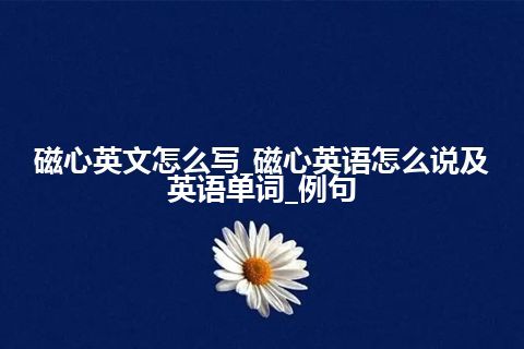 磁心英文怎么写_磁心英语怎么说及英语单词_例句