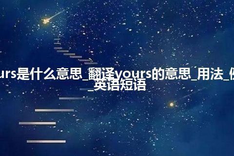 yours是什么意思_翻译yours的意思_用法_例句_英语短语