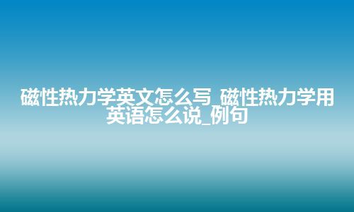 磁性热力学英文怎么写_磁性热力学用英语怎么说_例句