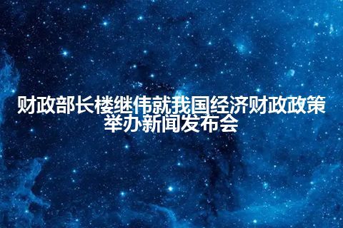 财政部长楼继伟就我国经济财政政策举办新闻发布会