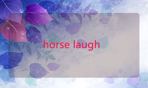 horse laugh是“马在笑”?别搞笑了!快来学习“笑”的各种英文表达吧!