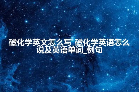 磁化学英文怎么写_磁化学英语怎么说及英语单词_例句