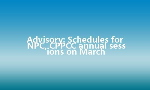 Advisory: Schedules for NPC, CPPCC annual sessions on March