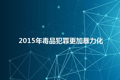 2015年毒品犯罪更加暴力化