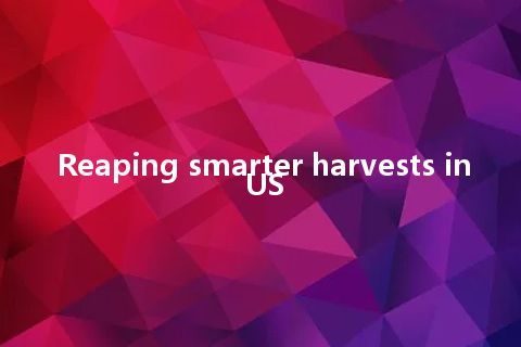 Reaping smarter harvests in US