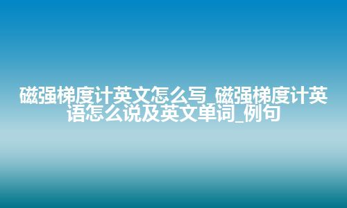 磁强梯度计英文怎么写_磁强梯度计英语怎么说及英文单词_例句