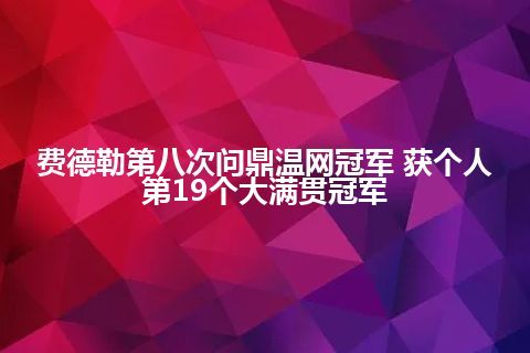 费德勒第八次问鼎温网冠军 获个人第19个大满贯冠军