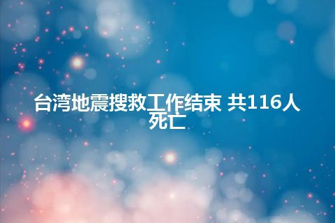 台湾地震搜救工作结束 共116人死亡