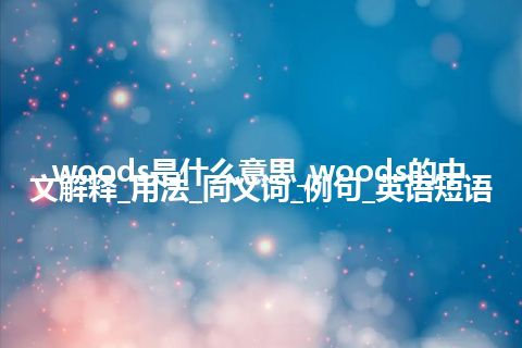 woods是什么意思_woods的中文解释_用法_同义词_例句_英语短语