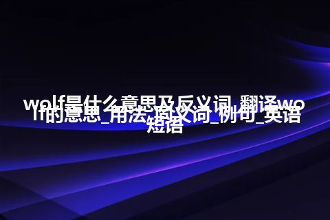 wolf是什么意思及反义词_翻译wolf的意思_用法_同义词_例句_英语短语