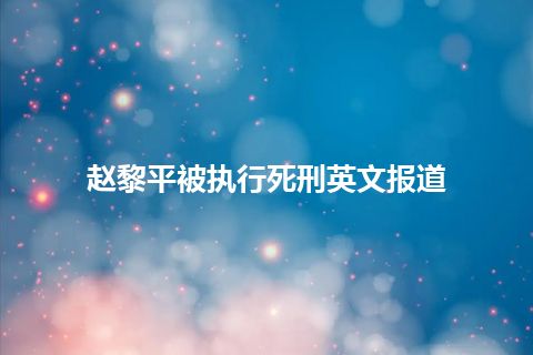 赵黎平被执行死刑英文报道