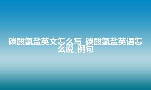 碳酸氢盐英文怎么写_碳酸氢盐英语怎么说_例句