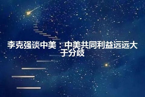 李克强谈中美：中美共同利益远远大于分歧