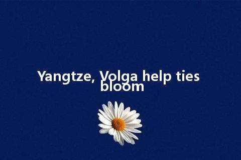 Yangtze, Volga help ties bloom