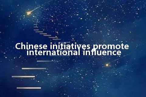 Chinese initiatives promote international influence