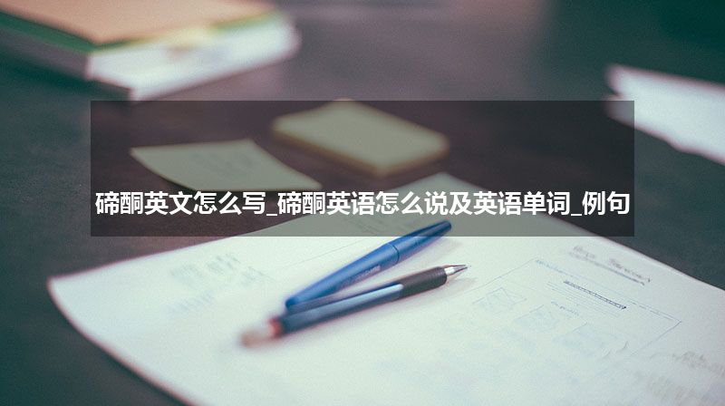 碲酮英文怎么写_碲酮英语怎么说及英语单词_例句