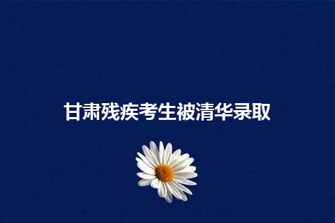 甘肃残疾考生被清华录取