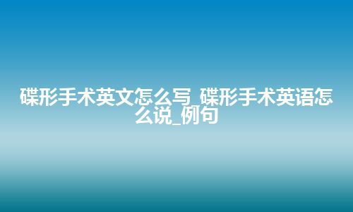 碟形手术英文怎么写_碟形手术英语怎么说_例句