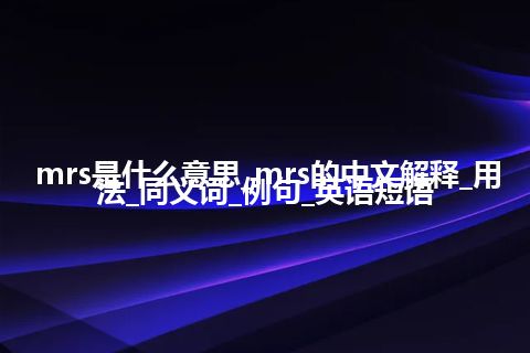 mrs是什么意思_mrs的中文解释_用法_同义词_例句_英语短语