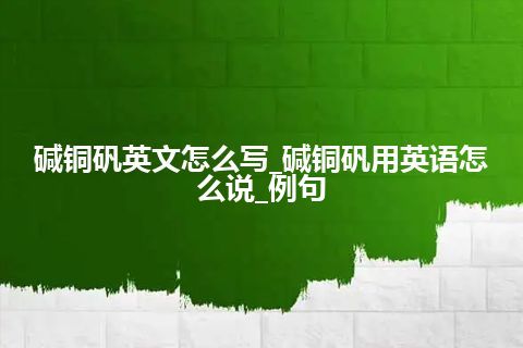 碱铜矾英文怎么写_碱铜矾用英语怎么说_例句