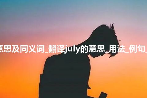 july什么意思及同义词_翻译july的意思_用法_例句_英语短语