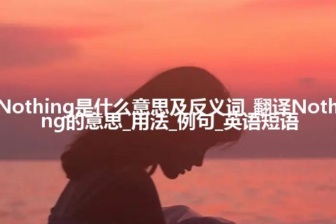 Nothing是什么意思及反义词_翻译Nothing的意思_用法_例句_英语短语