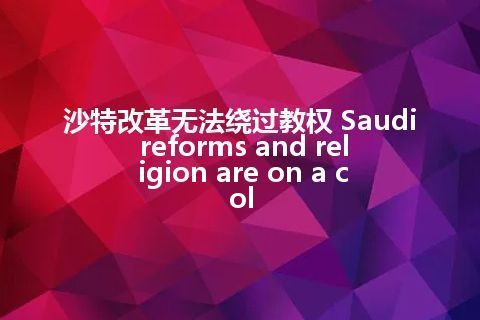 沙特改革无法绕过教权 Saudi reforms and religion are on a col