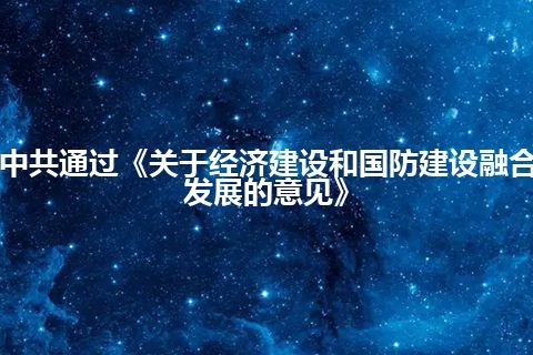 中共通过《关于经济建设和国防建设融合发展的意见》