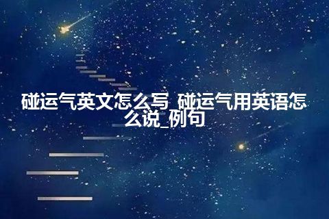 碰运气英文怎么写_碰运气用英语怎么说_例句