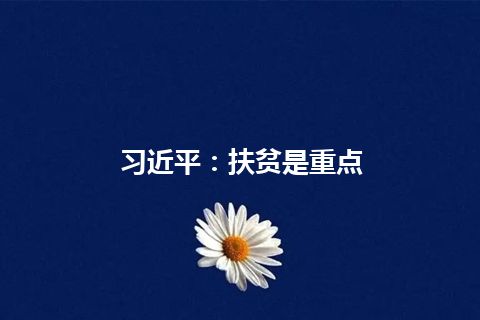 习近平：扶贫是重点