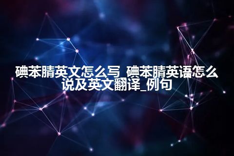 碘苯腈英文怎么写_碘苯腈英语怎么说及英文翻译_例句