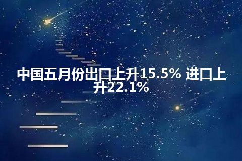 中国五月份出口上升15.5% 进口上升22.1%