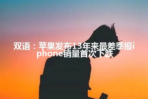 双语：苹果发布13年来最差季报iphone销量首次下跌