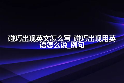 碰巧出现英文怎么写_碰巧出现用英语怎么说_例句