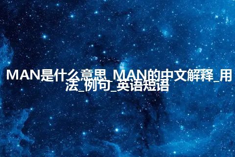 MAN是什么意思_MAN的中文解释_用法_例句_英语短语