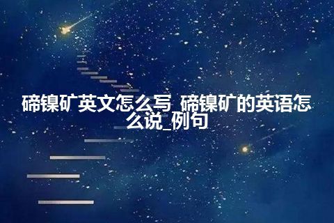 碲镍矿英文怎么写_碲镍矿的英语怎么说_例句